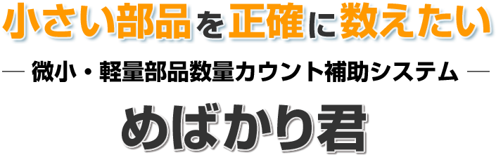 小さい部品を正確に数えたい-微小・軽量部品数量カウント補助システム-「めばかり君」